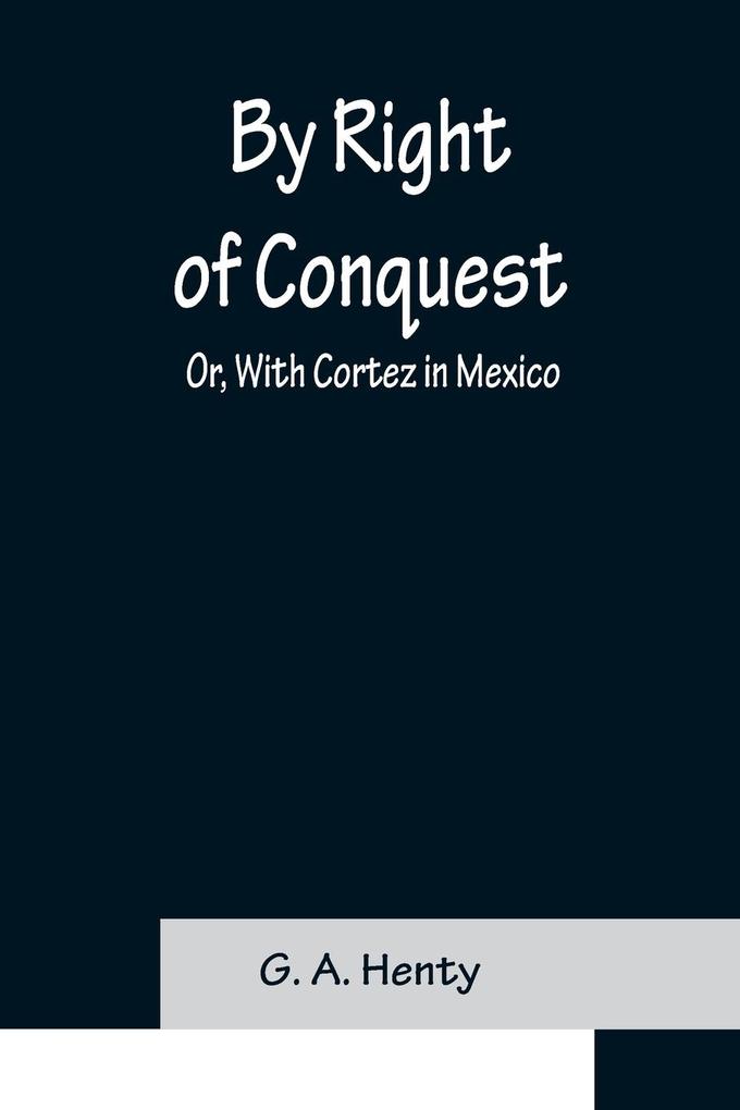 By Right of Conquest; Or With Cortez in Mexico