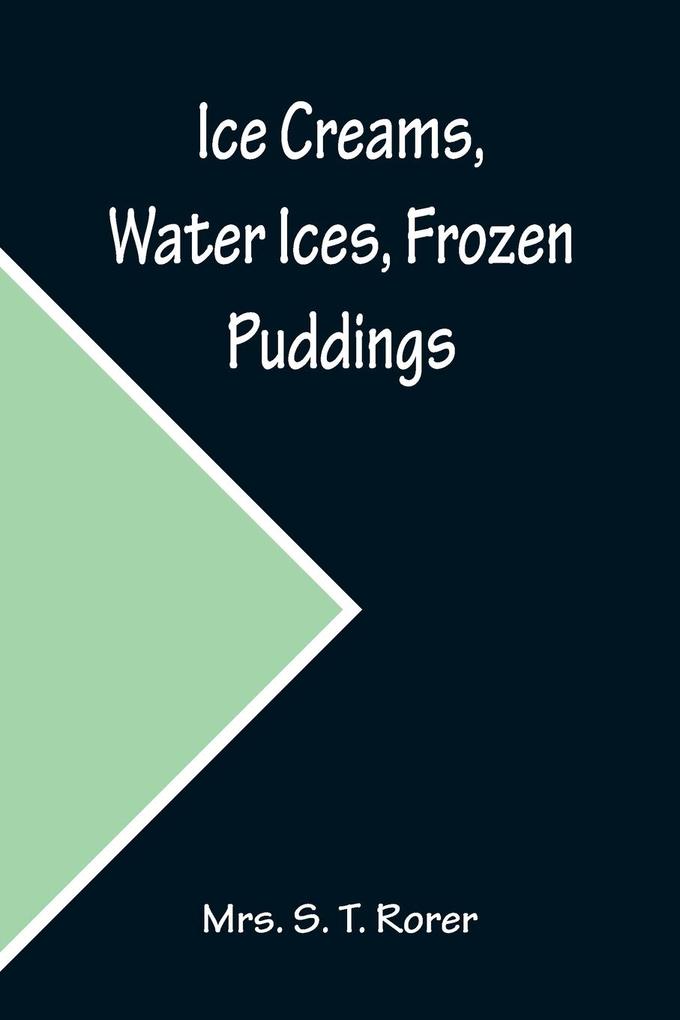 Ice Creams Water Ices Frozen Puddings; Together with Refreshments for all Social Affairs