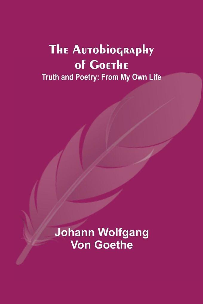 The Autobiography of Goethe ; Truth and Poetry