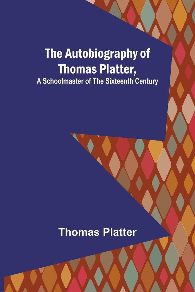 The Autobiography of Thomas Platter a schoolmaster of the sixteenth century.