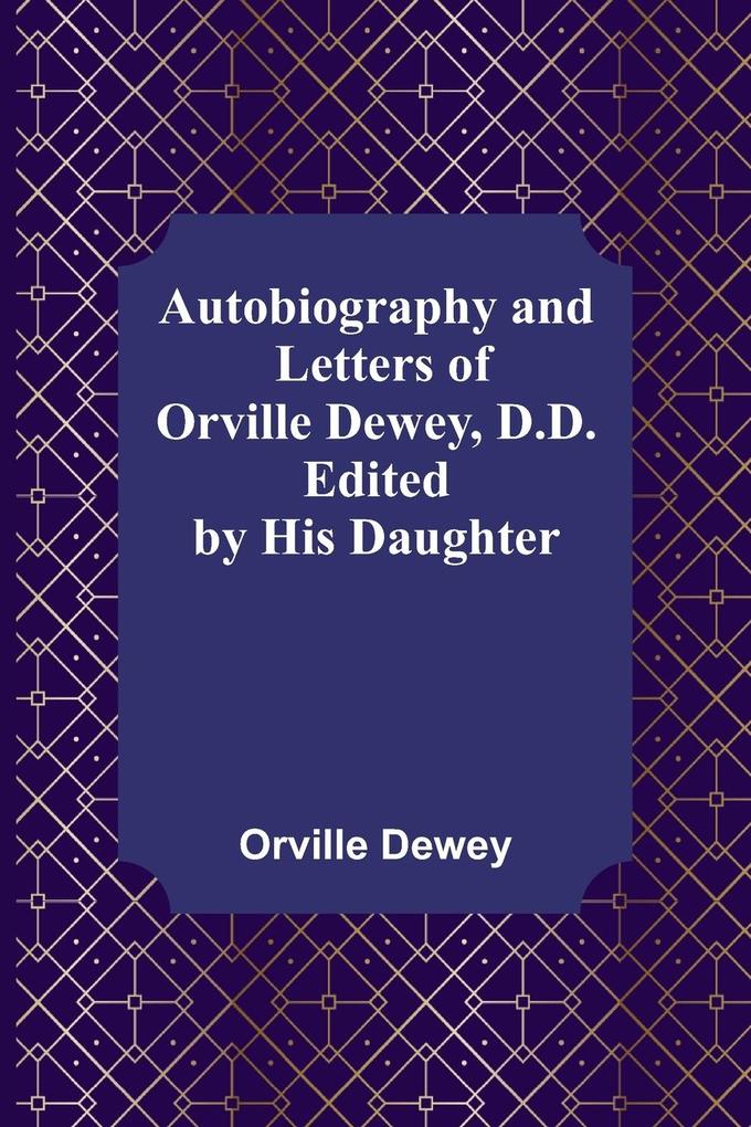 Autobiography and Letters of Orville Dewey D.D. ; Edited by His Daughter