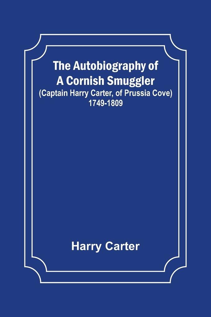 The Autobiography of a Cornish Smuggler ; (Captain Harry Carter of Prussia Cove) 1749-1809