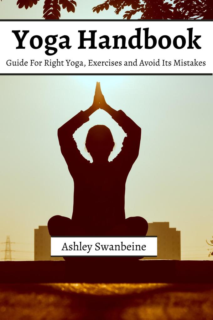 Yoga Handbook! Guide For Right Yoga Exercise and Avoid Its Mistakes