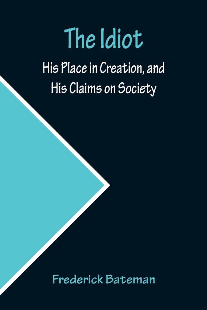 The Idiot; His Place in Creation and His Claims on Society