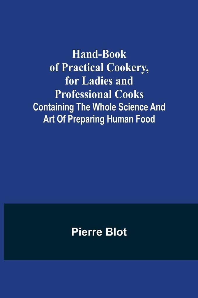 Hand-Book of Practical Cookery for Ladies and Professional Cooks; Containing the Whole Science and Art of Preparing Human Food