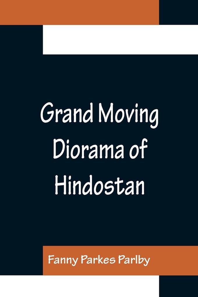Grand Moving ama of Hindostan; Displaying the Scenery of the Hoogly the Bhagirathi and the Ganges from Fort William Bengal to Gangoutri in the Himalaya