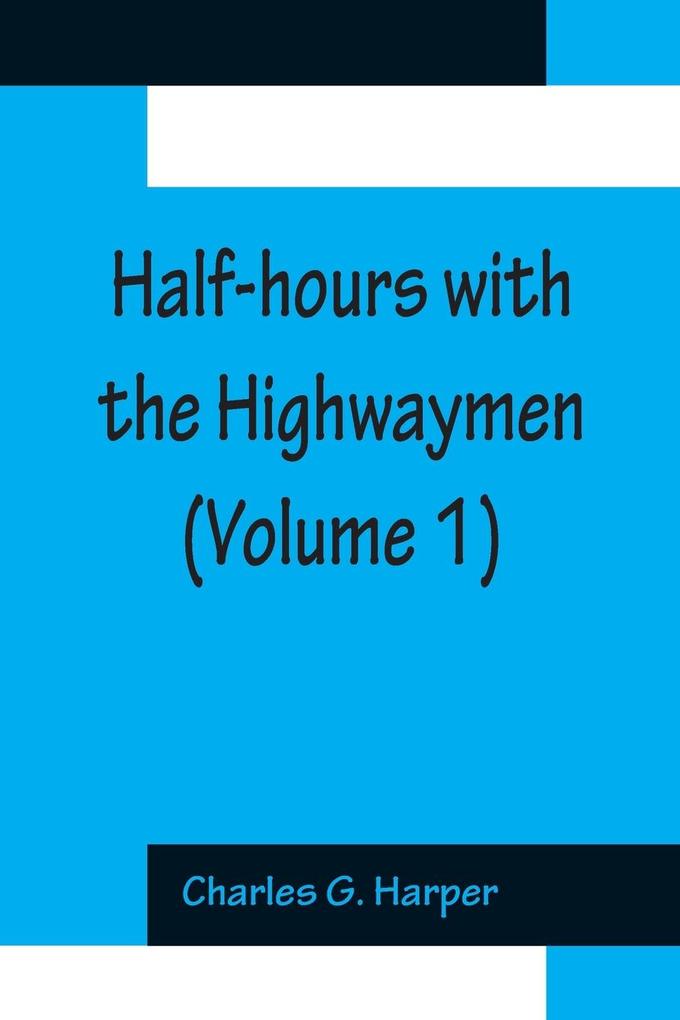 Half-hours with the Highwaymen (Volume 1); Picturesque Biographies and Traditions of The Knights of The Road