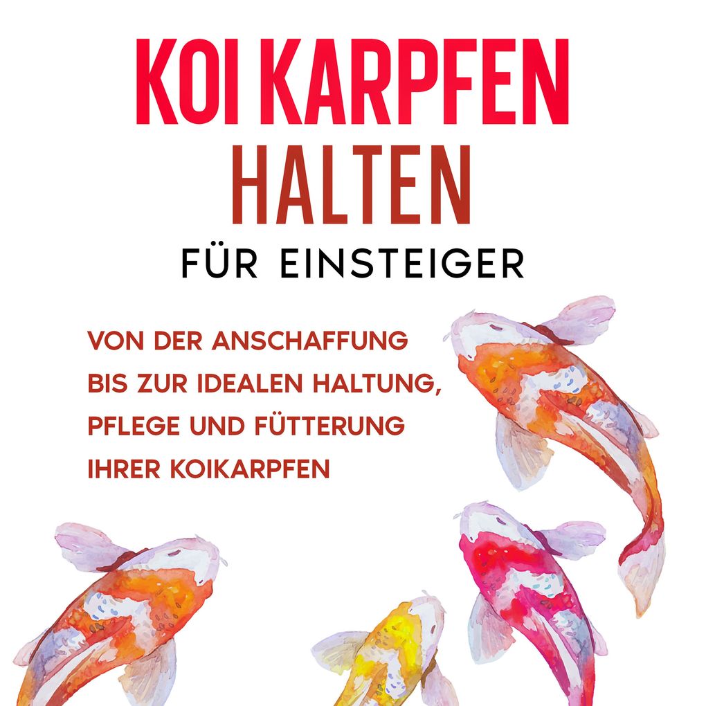 Koi Karpfen halten für Einsteiger: Von der Anschaffung bis zur idealen Haltung Pflege und Fütterung Ihrer Koikarpfen