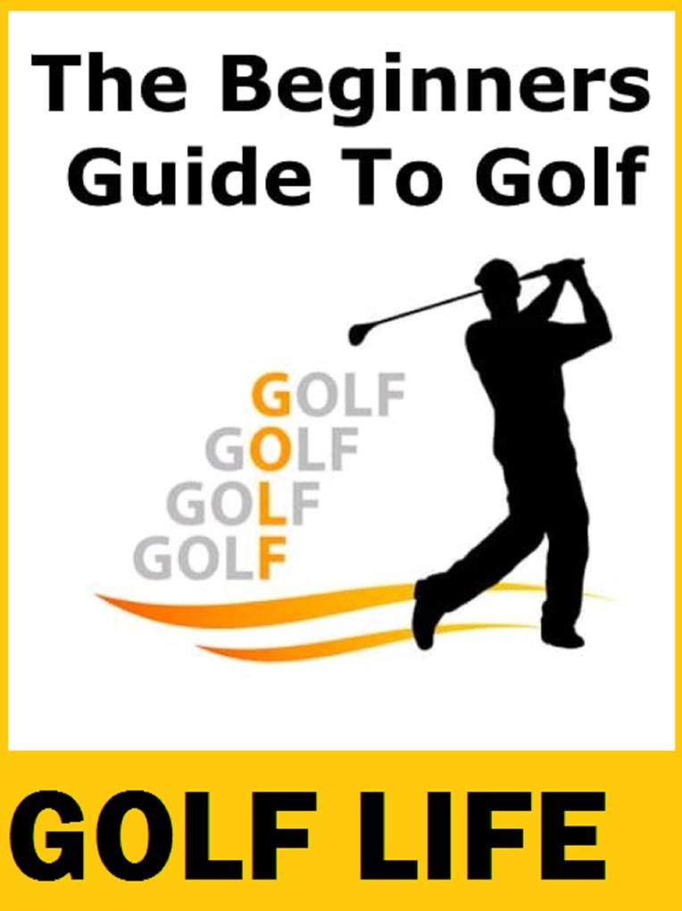 Golf Life - The Beginners Guide To Golf