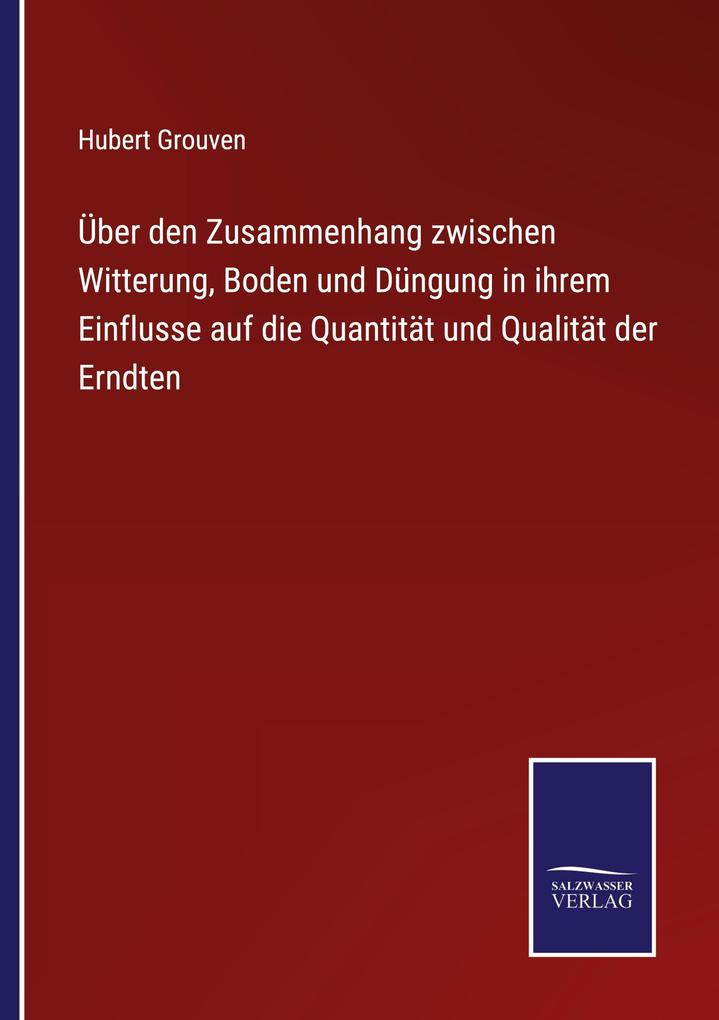 Über den Zusammenhang zwischen Witterung Boden und Düngung in ihrem Einflusse auf die Quantität und Qualität der Erndten
