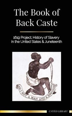The Book of Black Caste: 1619 Project; History of Slavery in the United States & Juneteenth