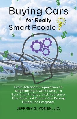 Buying Cars for Really Smart People: From Advance Preparation To Negotiating A Great Deal To Surviving Finance and Insurance This Book Is A Simple C