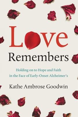 Love Remembers: Holding on to Hope and Faith in the Face of Early-Onset Alzheimer‘s