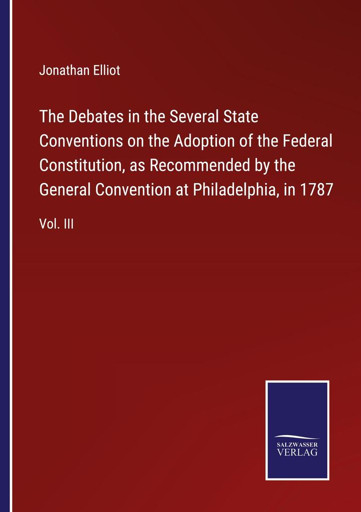 The Debates in the Several State Conventions on the Adoption of the Federal Constitution as Recommended by the General Convention at Philadelphia in 1787
