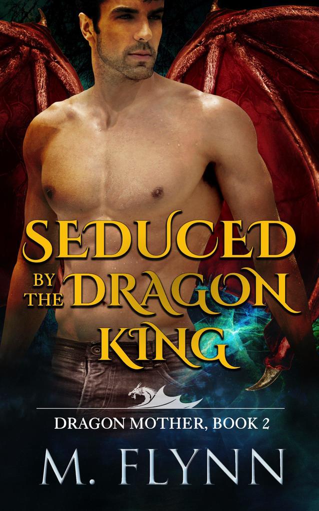 Seduced By the Dragon King: A Dragon Shifter Romance (Dragon Mother Book 2)