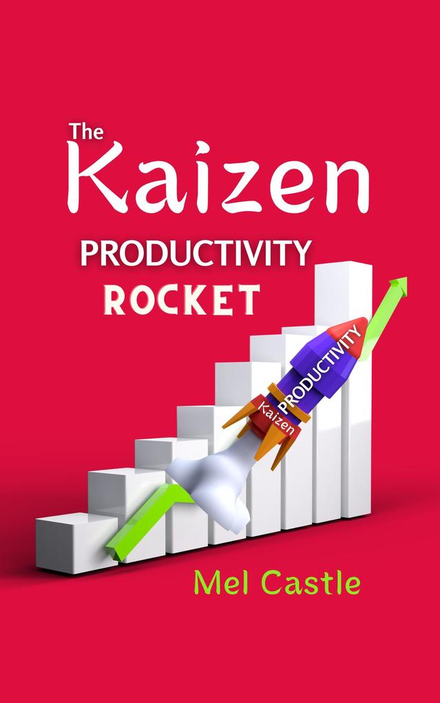 The Kaizen Productivity Rocket : How to Use the Powerful Japanese Success Mindset for Increasing Efficiency Effectiveness and Self-Motivation