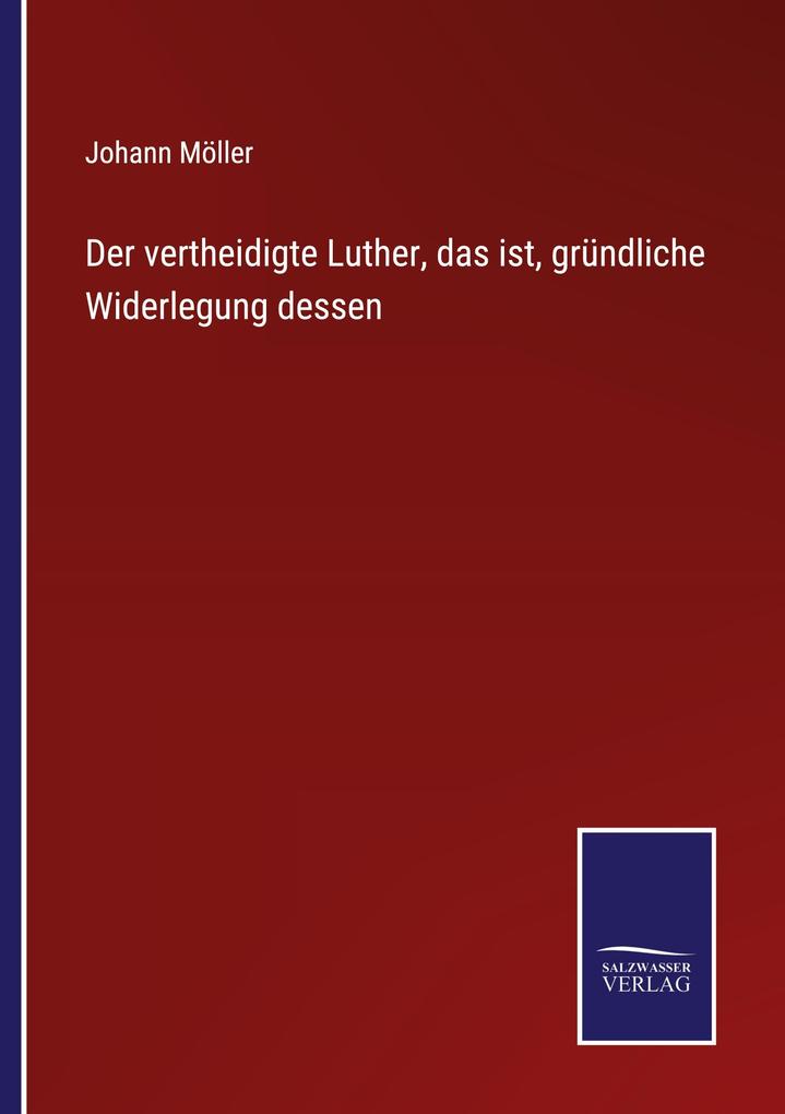 Der vertheidigte Luther das ist gründliche Widerlegung dessen