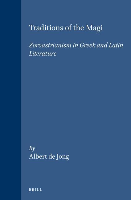 Traditions of the Magi: Zoroastrianism in Greek and Latin Literature - Albert F. de Jong