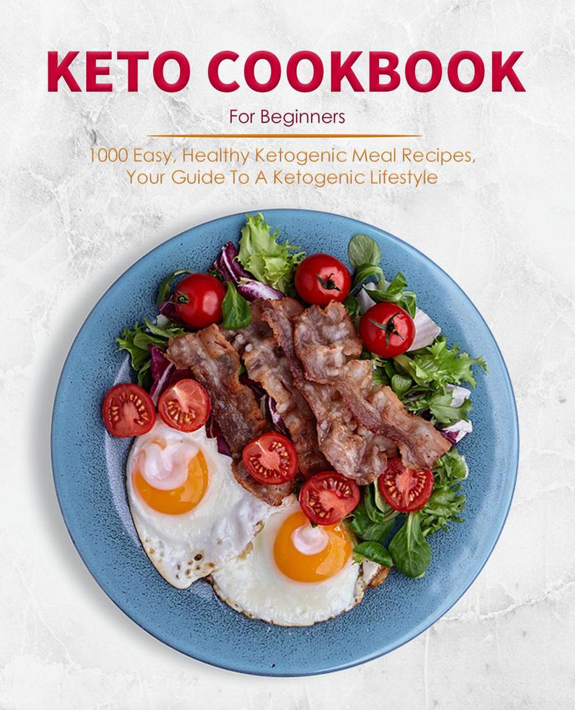 Keto Cookbook For Beginners : 1000 Easy Healthy Ketogenic Meal Recipes Your Guide To A Ketogenic Lifestyle