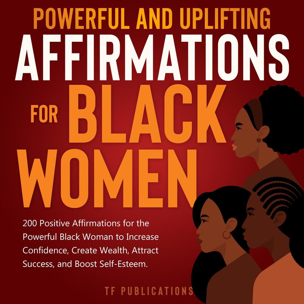 Powerful and Uplifting Affirmations for Black Women: 200 Positive Affirmations for the Powerful Black Woman to Increase Confidence Create Wealth Attract Success and Boost Self-Esteem.
