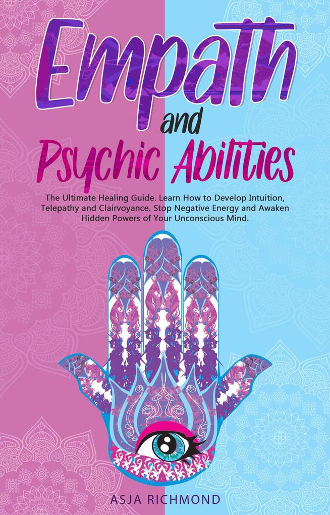Empath and Psychic Abilities: The Ultimate Healing Guide. Learn How to Develop Intuition Telepathy and Clairvoyance. Stop Negative Energy and Awaken Hidden Powers of Your Unconscious Mind