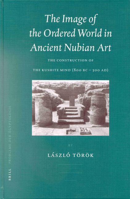 The Image of the Ordered World in Ancient Nubian Art: The Construction of the Kushite Mind 800 BC - 300 Ad - László Török