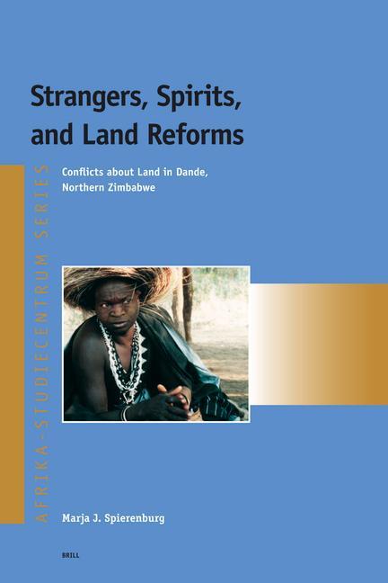 Strangers Spirits and Land Reforms: Conflicts about Land in Dande Northern Zimbabwe - Marja Spierenburg