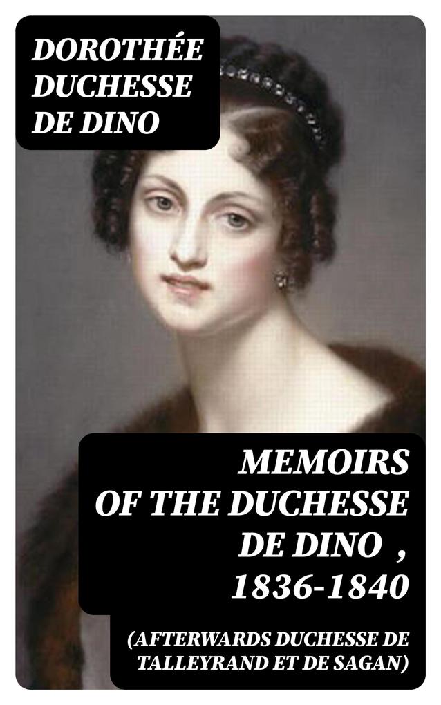 Memoirs of the Duchesse de Dino (Afterwards Duchesse de Talleyrand et de Sagan)  1836-1840
