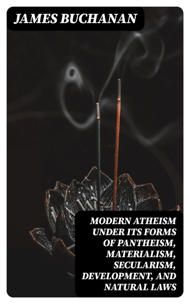 Modern Atheism under its forms of Pantheism Materialism Secularism Development and Natural Laws