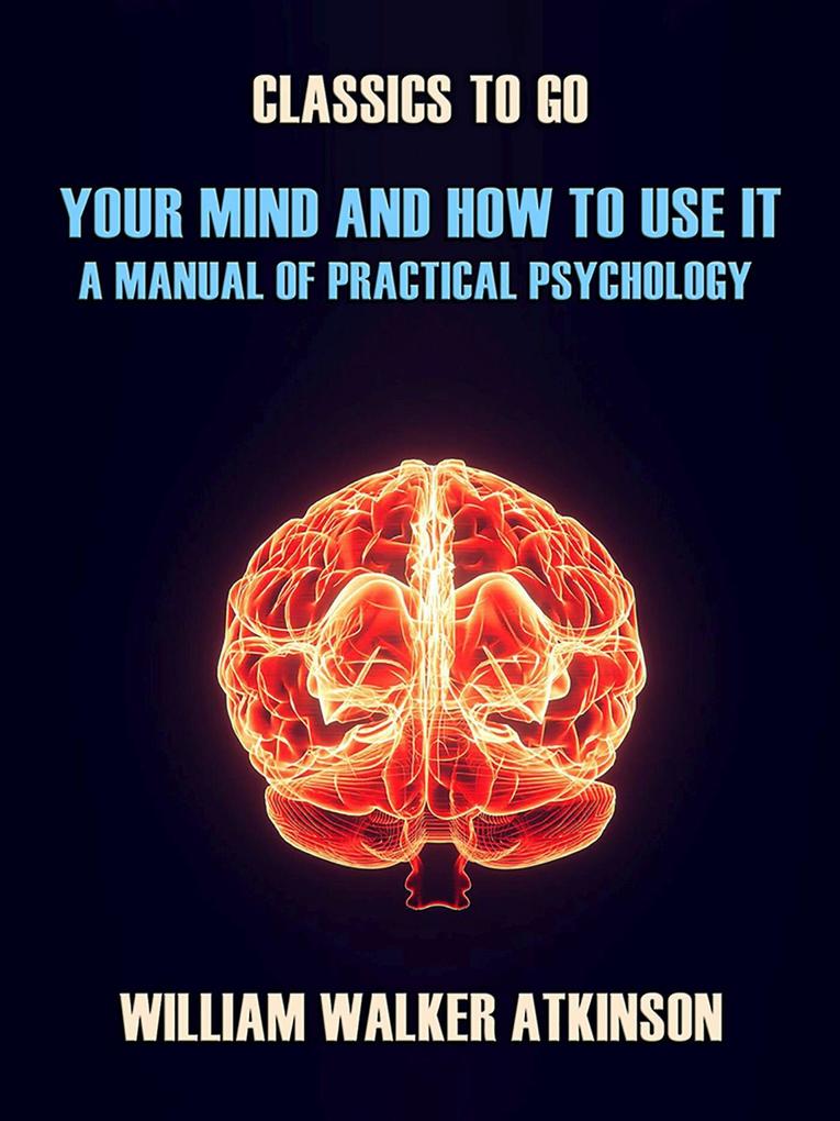 Your Mind and How to Use It A Manual of Practical Psychology