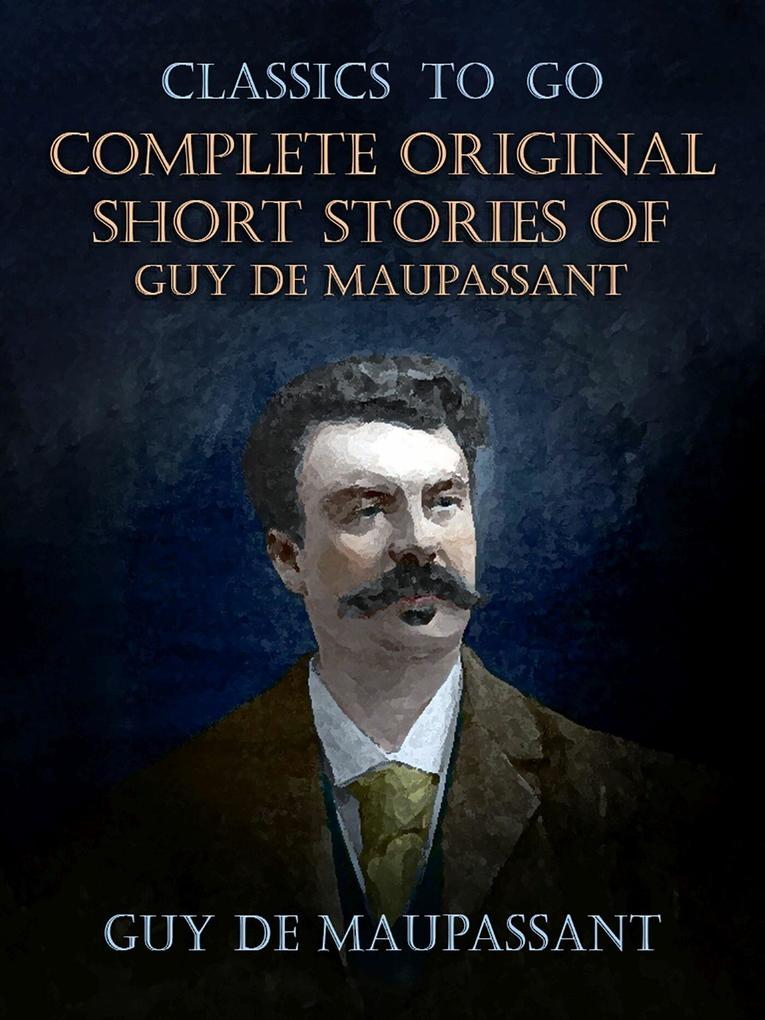 Complete Original Short Stories of Guy De Maupassant - Guy de Maupassant