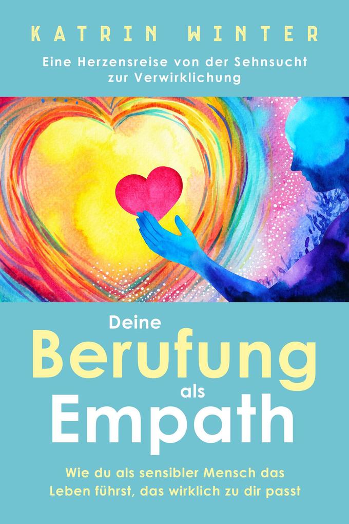 Deine Berufung als Empath: Wie du als sensibler Mensch das Leben führst das wirklich zu dir passt. Eine Herzensreise von der Sehnsucht zur Verwirklichung