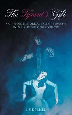The Tyrant‘s Gift: A Gripping Historical Tale of Tyranny in Paris under King Louis XIV