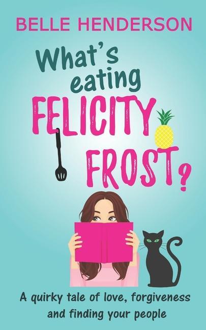 What‘s eating Felicity Frost?: A quirky tale of love forgiveness and finding your people
