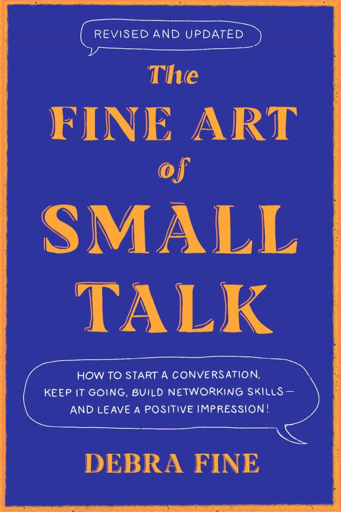 The Fine Art of Small Talk: How to Start a Conversation Keep It Going Build Networking Skills - And Leave a Positive Impression!