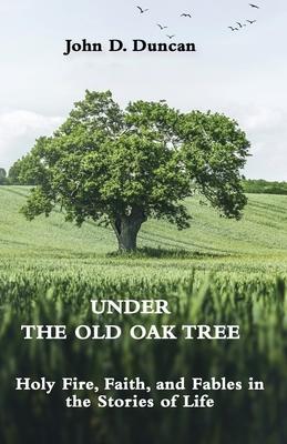 Under the Old Oak Tree: Holy Fire Faith and Fables in the Stories of Life: Holy Fire Faith and Fables