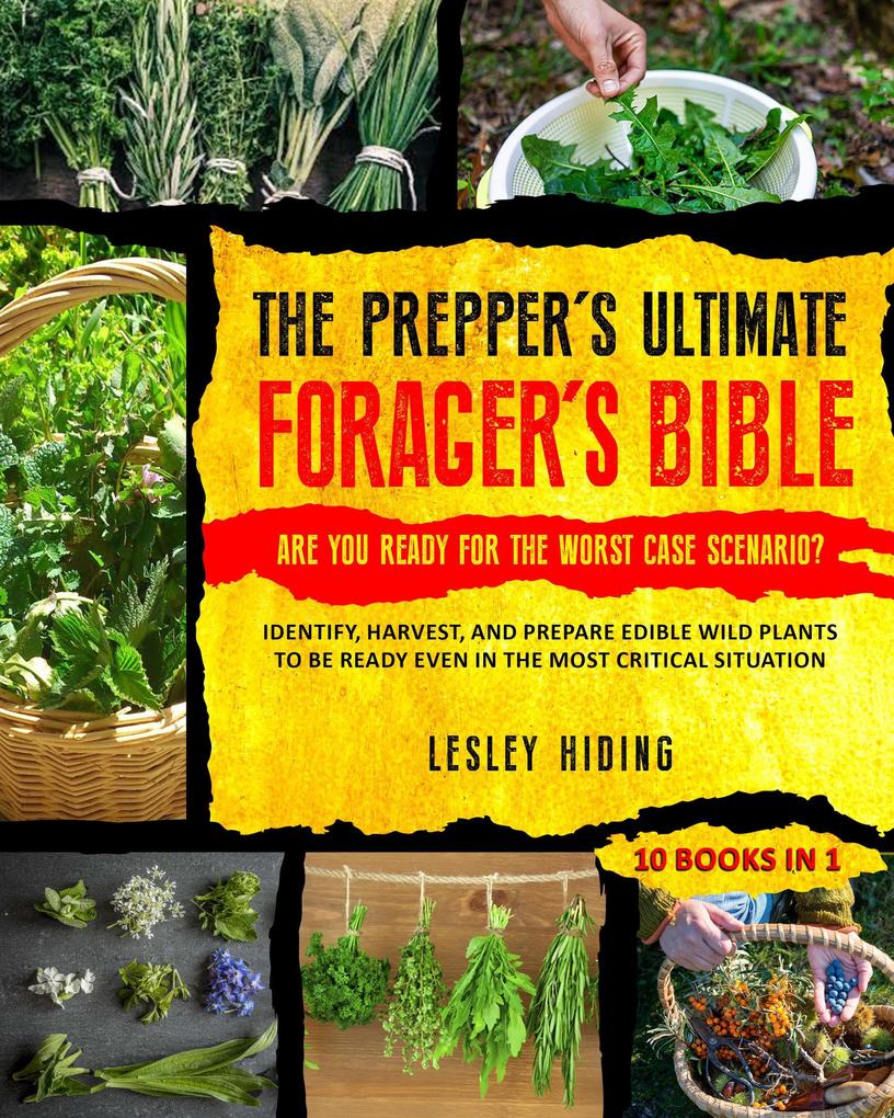 The Prepper's Ultimate Forager's Bible - Identify Harvest and Prepare Edible Wild Plants to Be Ready Even in the Most Critical Situation