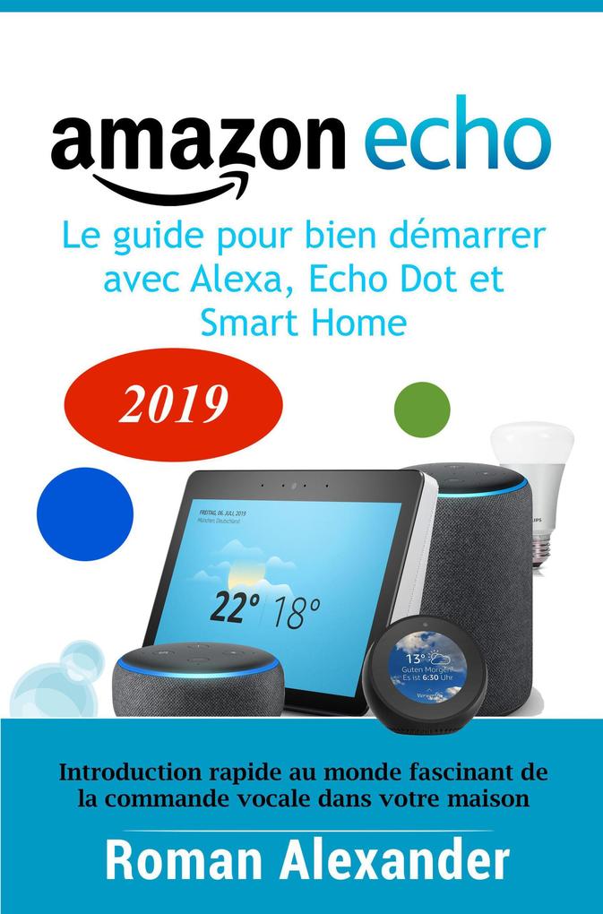 Amazon Echo - le guide pour bien démarrer avec Alexa Echo Dot et Smart Home (Systeme Smart Home)