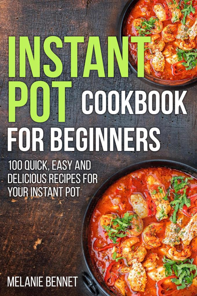 Instant Pot Cookbook for Beginners: 100 Quick Easy and Delicious Recipes for Your Instant Pot