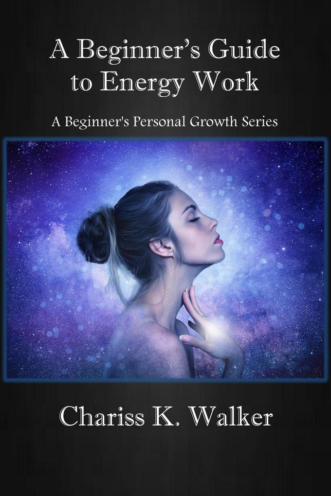 A Beginner‘s Guide to Energy Work (A Beginner‘s Personal Growth Series #2)