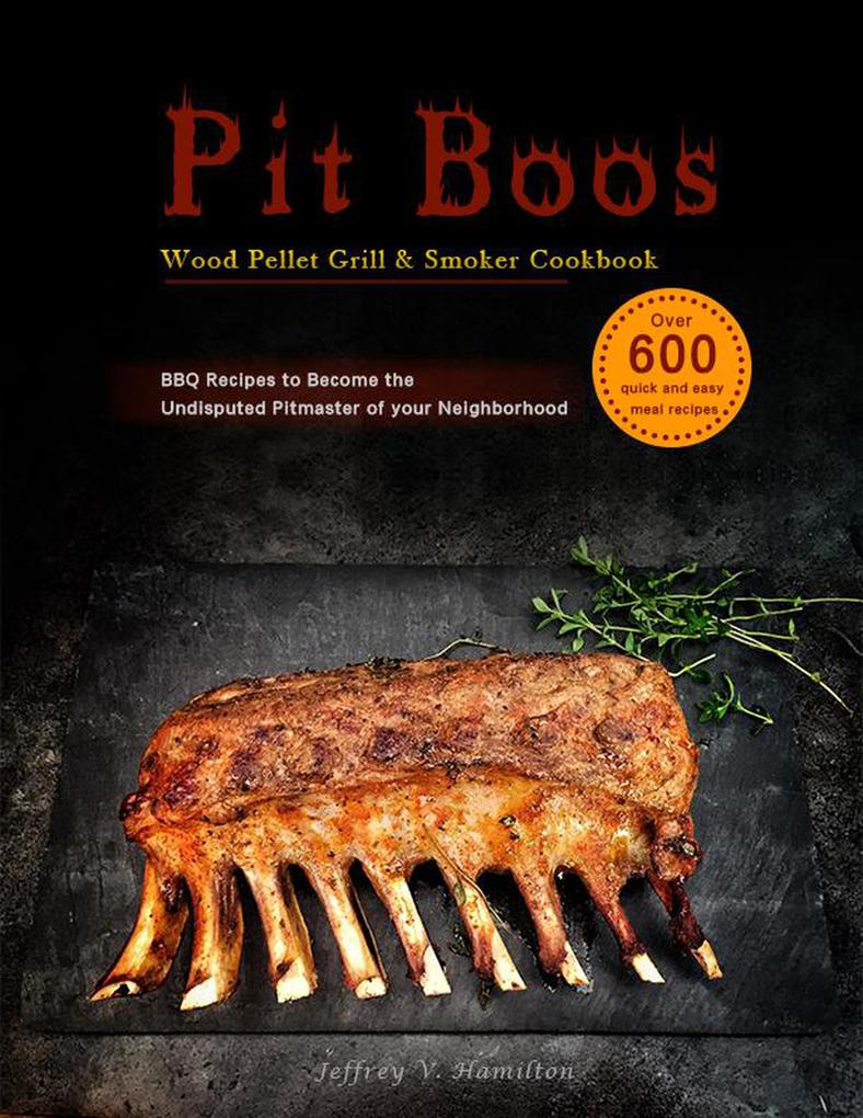 Pit Boos Wood Pellet Grill & Smoker Cookbook :Over 600 quick and easy meal recipesBBQ Recipes to Become the Undisputed Pitmaster of your Neighborhood