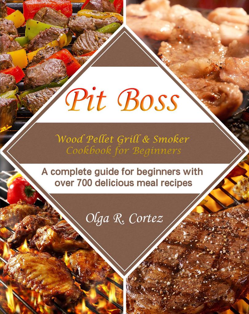 Pit Boss Wood Pellet Grill & Smoker Cookbook for Beginners :A complete guide for beginners with over 700 delicious meal recipes