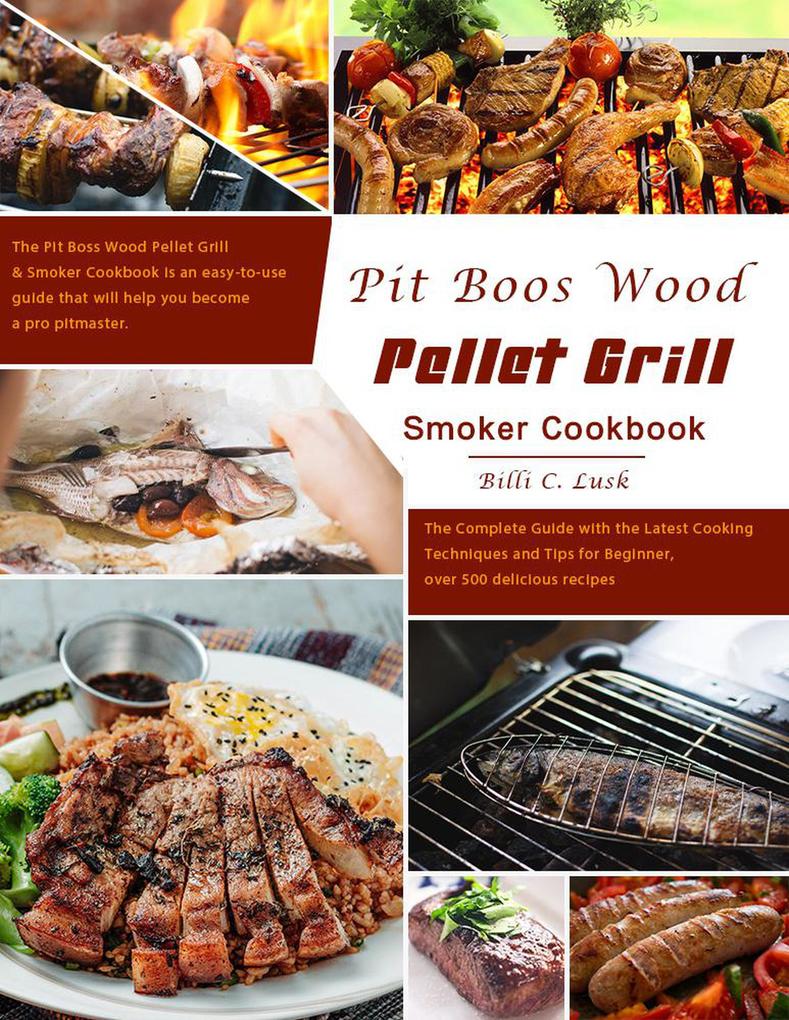 Pit Boos Wood Pellet Grill & Smoker Cookbook : The Complete Guide with the Latest Cooking Techniques and Tips for Beginner over 500 delicious recipes