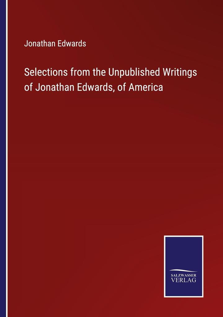 Selections from the Unpublished Writings of Jonathan Edwards of America