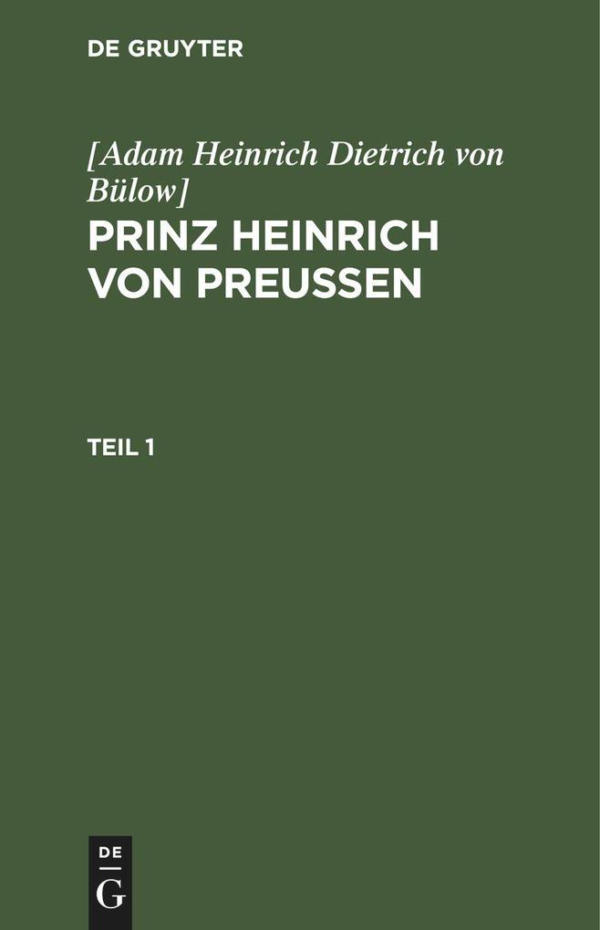 [Adam Heinrich Dietrich von Bülow]: Prinz Heinrich von Preussen. Teil 1