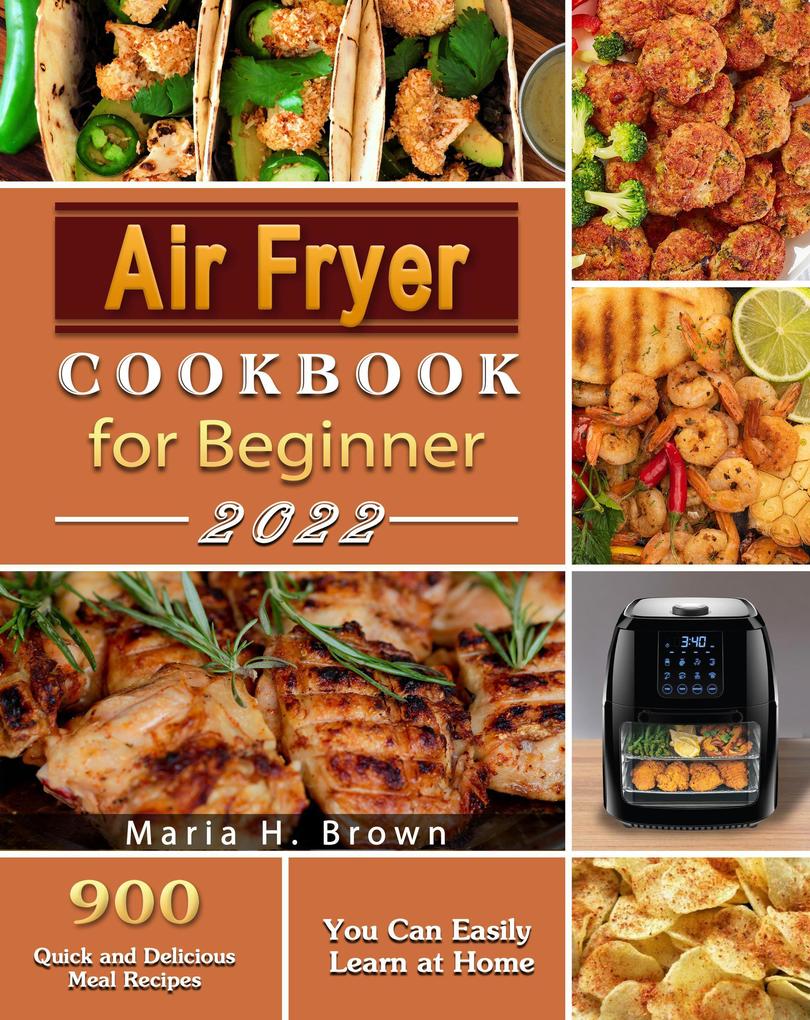 Air Fryer Cookbook for Beginners : 900 Quick and Delicious Meal Recipes You Can Easily Learn at Home