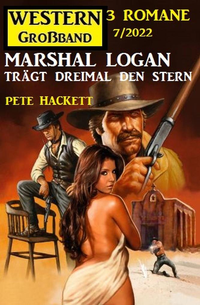 Marshal Logan trägt dreimal den Stern: Western Großband 3 Romane 7/2022