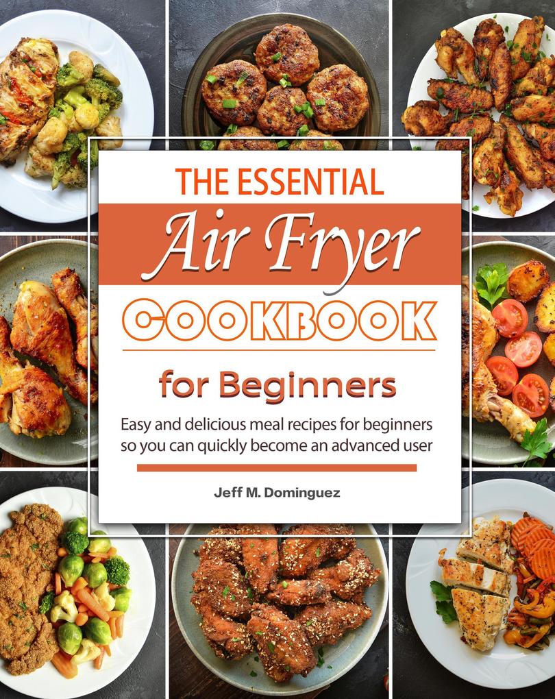 The Essential Air Fryer Cookbook for Beginners : Easy and delicious meal recipes for beginners so you can quickly become an advanced user
