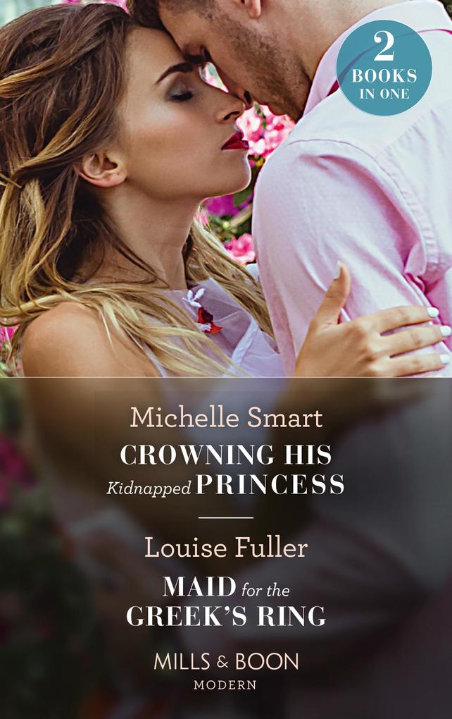 Crowning His Kidnapped Princess / Maid For The Greek‘s Ring: Crowning His Kidnapped Princess (Scandalous Royal Weddings) / Maid for the Greek‘s Ring (Mills & Boon Modern)