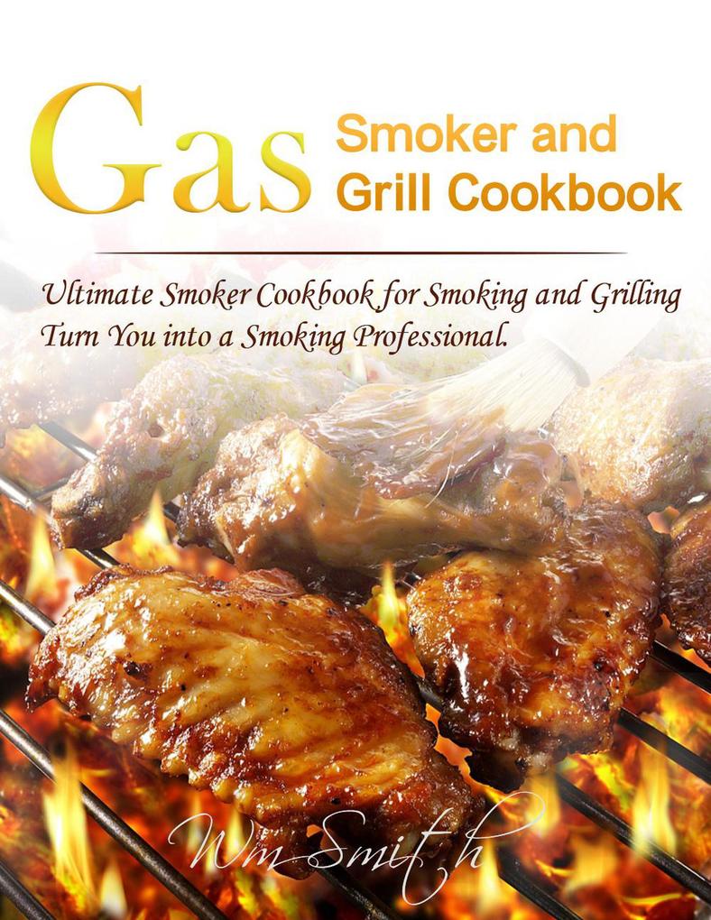 Gas Smoker and Grill Cookbook : Ultimate Smoker Cookbook for Smoking and GrillingTurn You into a Smoking Professional